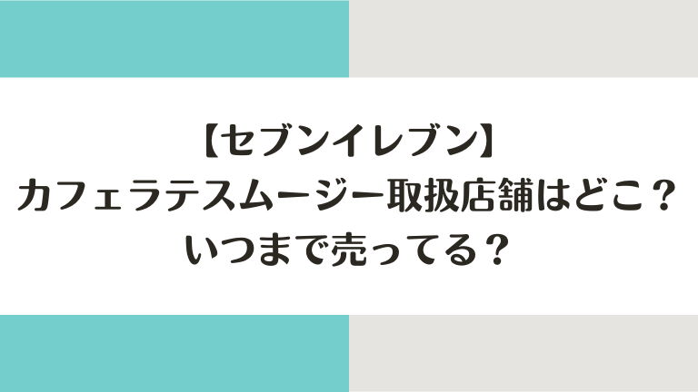 セブンのカフェラテスムージーの取扱店舗はどこ？いつまで売ってる？